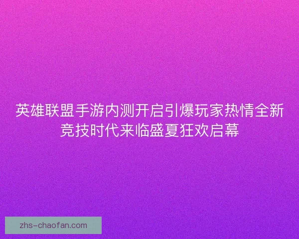 英雄联盟手游内测开启引爆玩家热情全新竞技时代来临盛夏狂欢启幕 英雄联盟手游内测开启引爆玩家热情全新竞技时代来临盛夏狂欢启幕