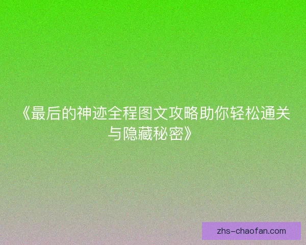 《最后的神迹全程图文攻略助你轻松通关与隐藏秘密》