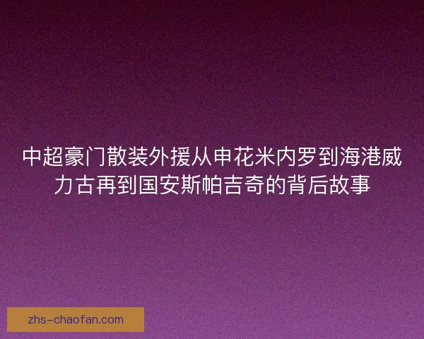 中超豪门散装外援从申花米内罗到海港威力古再到国安斯帕吉奇的背后故事
