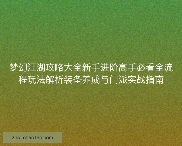 梦幻江湖攻略大全新手进阶高手必看全流程玩法解析装备养成与门派实战指南