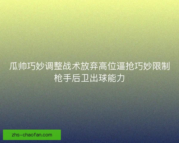 瓜帅巧妙调整战术放弃高位逼抢巧妙限制枪手后卫出球能力 瓜帅巧妙调整战术放弃高位逼抢巧妙限制枪手后卫出球能力