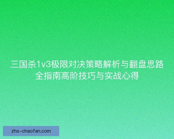 三国杀1v3极限对决策略解析与翻盘思路全指南高阶技巧与实战心得