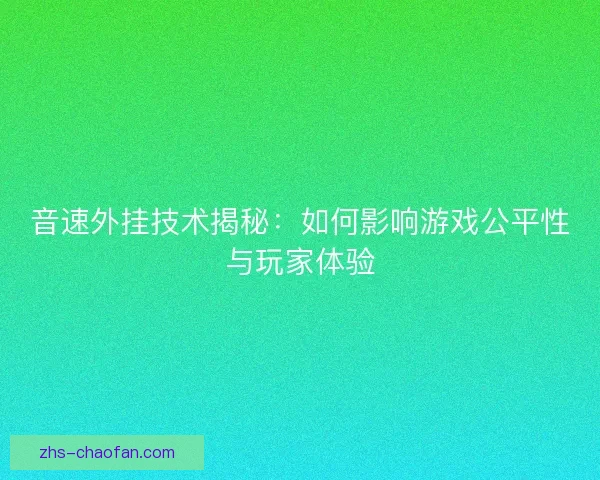 音速外挂技术揭秘：如何影响游戏公平性与玩家体验